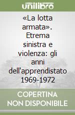 «La lotta armata». Etrema sinistra e violenza: gli anni dell'apprendistato 1969-1972 libro