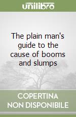 The plain man's guide to the cause of booms and slumps libro