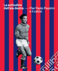 La solitudine dell'ala destra. Pier Paolo Pasolini e il calcio libro
