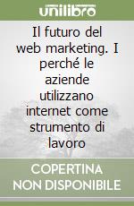 Il futuro del web marketing. I perché le aziende utilizzano internet come strumento di lavoro