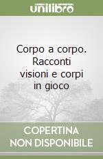 Corpo a corpo. Racconti visioni e corpi in gioco