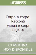 Corpo a corpo. Racconti visioni e corpi in gioco libro