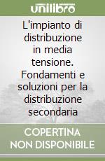 L'impianto di distribuzione in media tensione. Fondamenti e soluzioni per la distribuzione secondaria libro