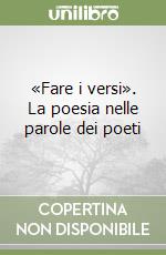 «Fare i versi». La poesia nelle parole dei poeti