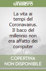 La vita ai tempi del Coronavairus. Il baco del millennio non era affatto dei computer