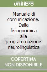 Manuale di comunicazione. Dalla fisiognomica alla programmazione neurolinguistica libro