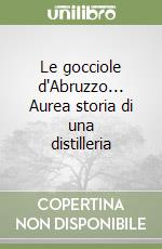 Le gocciole d'Abruzzo... Aurea storia di una distilleria