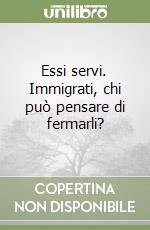 Essi servi. Immigrati, chi può pensare di fermarli? libro