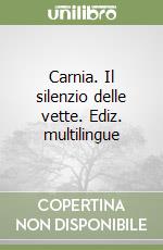 Carnia. Il silenzio delle vette. Ediz. multilingue libro