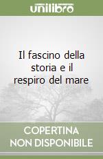 Il fascino della storia e il respiro del mare