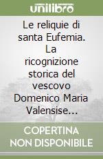 Le reliquie di santa Eufemia. La ricognizione storica del vescovo Domenico Maria Valensise (1900) libro