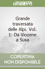 Grande traversata delle Alpi. Vol. 1: Da Viozene a Susa libro