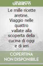 Le mille ricette aretine. Viaggio nelle quattro vallate alla scoperta della cucina di oggi e di ieri libro