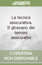 La tecnica assicurativa. Il glossario dei termini assicurativi libro