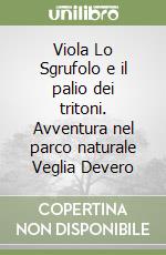 Viola Lo Sgrufolo e il palio dei tritoni. Avventura nel parco naturale Veglia Devero libro