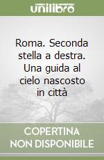 Roma. Seconda stella a destra. Una guida al cielo nascosto in città