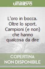 L'oro in bocca. Oltre lo sport. Campioni (e non) che hanno qualcosa da dire libro