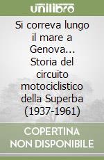 Si correva lungo il mare a Genova... Storia del circuito motociclistico della Superba (1937-1961) libro