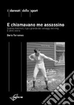 E chiamavano me assassino. Stanley Ketchel, il più grande dei selvaggi del ring e altre storie