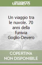 Un viaggio tra le nuvole. 70 anni della funivia Goglio-Devero