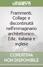 Frammenti. Collage e discontinuità nell'immaginario architettonico. Ediz. italiana e inglese libro