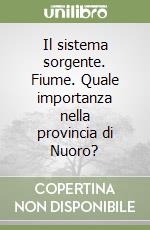 Il sistema sorgente. Fiume. Quale importanza nella provincia di Nuoro? libro