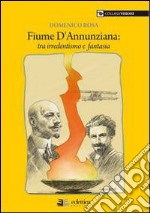 Fiume dannunziana. Tre irredentismo e fantasia libro