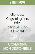 Glorious. Kings of green. Ediz. bilingue. Con CD-ROM libro