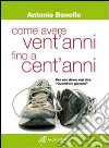 Come avere vent'anni fino a cent'anni libro di Bonello Antonio