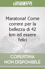 Maratona! Come correre per la bellezza di 42 km ed essere felici libro