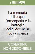 La memoria dell'acqua. L'omeopatia e la battaglia delle idee nella nuova scienza