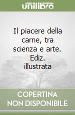 Il piacere della carne, tra scienza e arte. Ediz. illustrata