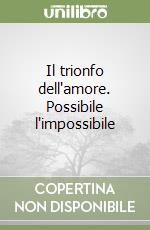 Il trionfo dell'amore. Possibile l'impossibile libro