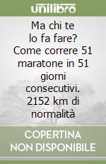 Ma chi te lo fa fare? Come correre 51 maratone in 51 giorni consecutivi. 2152 km di normalità