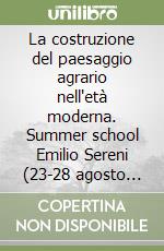 La costruzione del paesaggio agrario nell'età moderna. Summer school Emilio Sereni (23-28 agosto 2011) libro