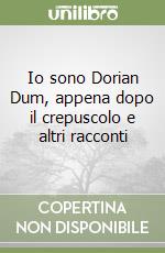 Io sono Dorian Dum, appena dopo il crepuscolo e altri racconti libro