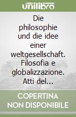 Die philosophie und die idee einer weltgesellschaft. Filosofia e globalizzazione. Atti del convegno (Napoli, 27-28-29 aprile 2006). Ediz. multilingue