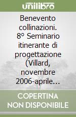 Benevento collinazioni. 8° Seminario itinerante di progettazione (Villard, novembre 2006-aprile 2007). Ediz. multilingue