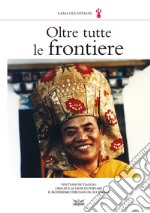 Oltre tutte le frontiere. Vent'anni in viaggio: i rischi e le gioie di portare il buddhismo tibetano in occidente libro