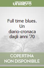 Full time blues. Un diario-cronaca dagli anni '70