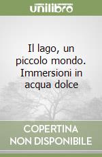 Il lago, un piccolo mondo. Immersioni in acqua dolce libro