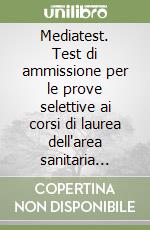 Mediatest. Test di ammissione per le prove selettive ai corsi di laurea dell'area sanitaria presso le facoltà di medicina e chirurgia libro