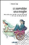 Ci vorrebbe una moglie. Ostacoli sulla via delle carriere femminili e altri piacevoli impedimenti libro