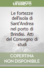 Le fortezze dell'isola di Sant'Andrea nel porto di Brindisi. Atti del Convegno di studi libro