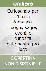 Curiosando per l'Emilia Romagna. Luoghi, sagre, eventi e curiosità dalle nostre pro loco libro