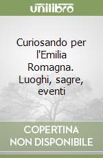 Curiosando per l'Emilia Romagna. Luoghi, sagre, eventi libro