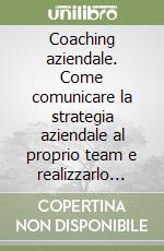 Coaching aziendale. Come comunicare la strategia aziendale al proprio team e realizzarlo efficaciemente libro