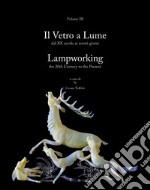 Il vetro a lume-Lampworking. Ediz. bilingue. Vol. 3: Dal XX secolo ai nostri giorni-The 20th Century to the Present libro