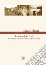 Shanti Dan. «La casa della pace» di Santa Madre Teresa di Calcutta libro