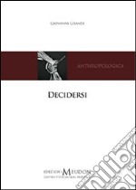 Decidersi. Scegliere e decidere di sé secondo una prospettiva antropologica cristiana libro